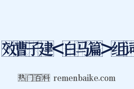 效曹子建＜白马篇＞组词是什么意思的图片